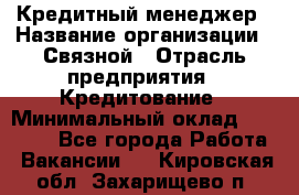 Кредитный менеджер › Название организации ­ Связной › Отрасль предприятия ­ Кредитование › Минимальный оклад ­ 32 500 - Все города Работа » Вакансии   . Кировская обл.,Захарищево п.